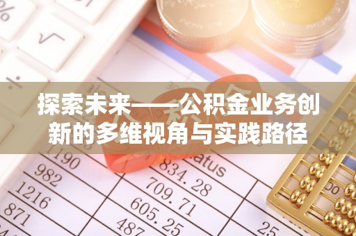 石排探索未来——公积金业务创新的多维视角与实践路径