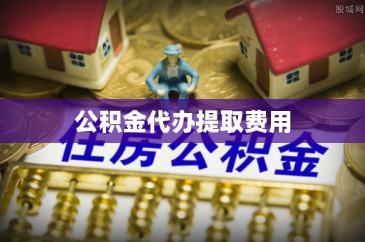 石排公积金代办提取费用