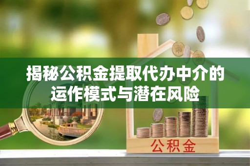 石排揭秘公积金提取代办中介的运作模式与潜在风险
