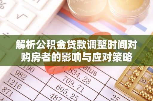 石排解析公积金贷款调整时间对购房者的影响与应对策略