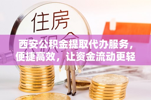 石排西安公积金提取代办服务，便捷高效，让资金流动更轻松