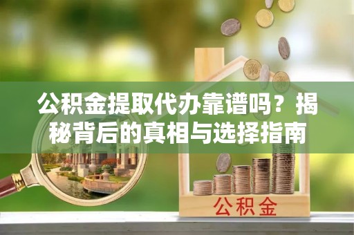 石排公积金提取代办靠谱吗？揭秘背后的真相与选择指南