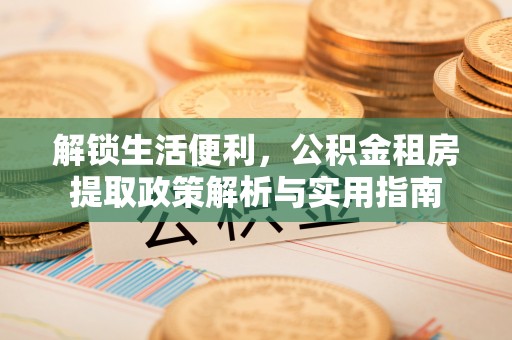 石排解锁生活便利，公积金租房提取政策解析与实用指南