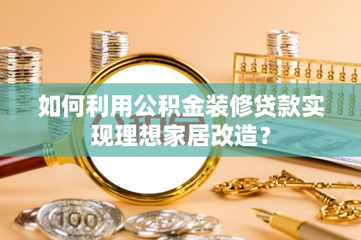 石排如何利用公积金装修贷款实现理想家居改造？