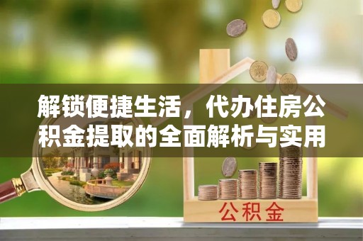 石排解锁便捷生活，代办住房公积金提取的全面解析与实用指南