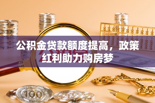 石排公积金贷款额度提高，政策红利助力购房梦