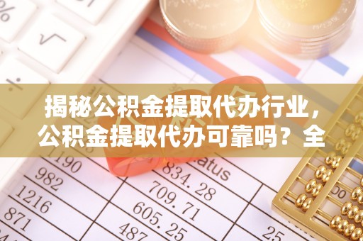 石排揭秘公积金提取代办行业，公积金提取代办可靠吗？全面解析与风险规避