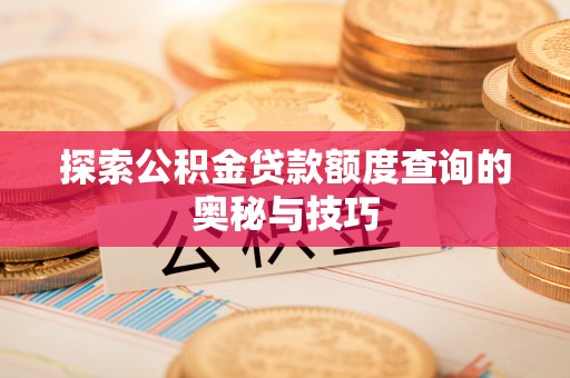 石排探索公积金贷款额度查询的奥秘与技巧
