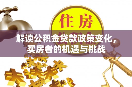 石排解读公积金贷款政策变化，买房者的机遇与挑战