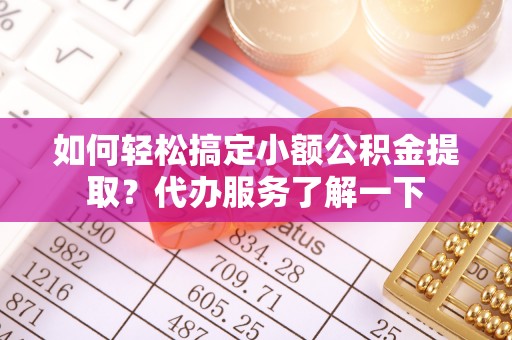 石排如何轻松搞定小额公积金提取？代办服务了解一下