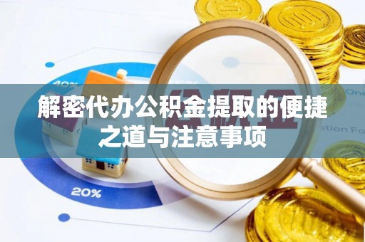 石排解密代办公积金提取的便捷之道与注意事项