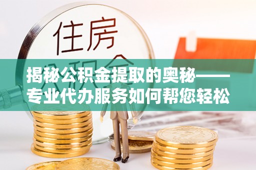 石排揭秘公积金提取的奥秘——专业代办服务如何帮您轻松搞定