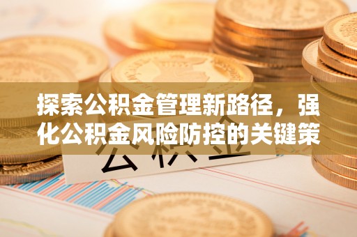 石排探索公积金管理新路径，强化公积金风险防控的关键策略