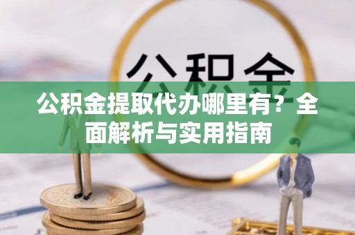 石排公积金提取代办哪里有？全面解析与实用指南