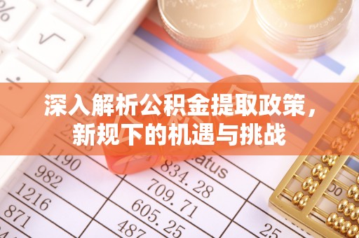 石排深入解析公积金提取政策，新规下的机遇与挑战
