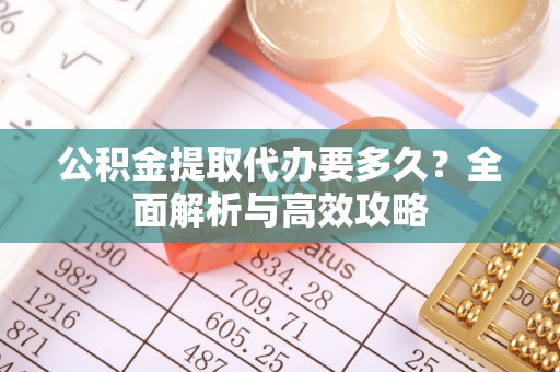 石排公积金提取代办要多久？全面解析与高效攻略