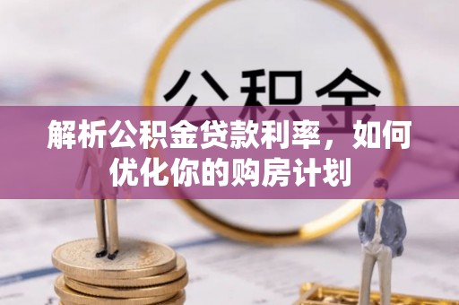 石排解析公积金贷款利率，如何优化你的购房计划