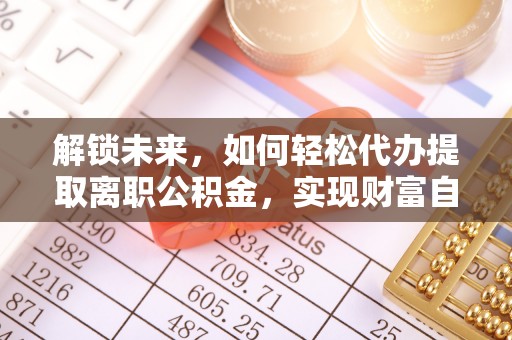 石排解锁未来，如何轻松代办提取离职公积金，实现财富自由的第一步