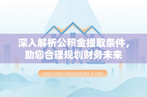 石排深入解析公积金提取条件，助您合理规划财务未来