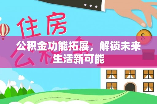 石排公积金功能拓展，解锁未来生活新可能