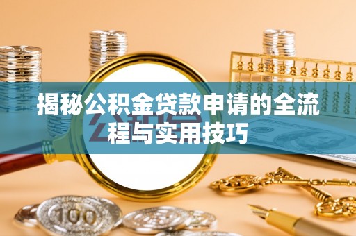 石排揭秘公积金贷款申请的全流程与实用技巧