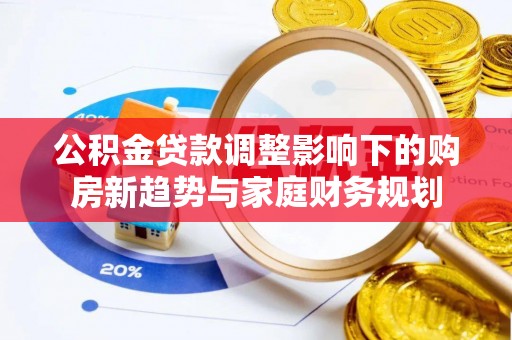 石排公积金贷款调整影响下的购房新趋势与家庭财务规划