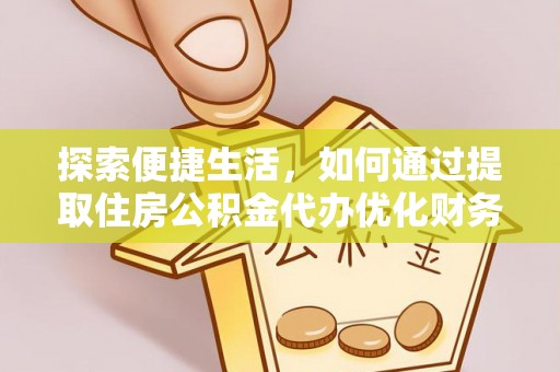 石排探索便捷生活，如何通过提取住房公积金代办优化财务规划