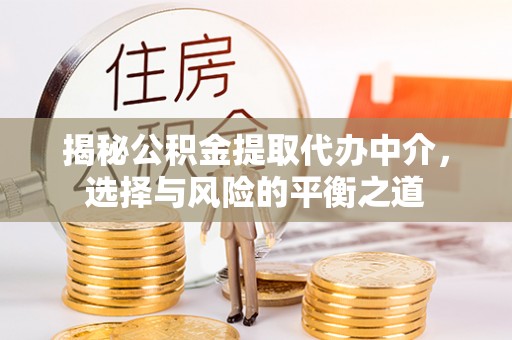 石排揭秘公积金提取代办中介，选择与风险的平衡之道