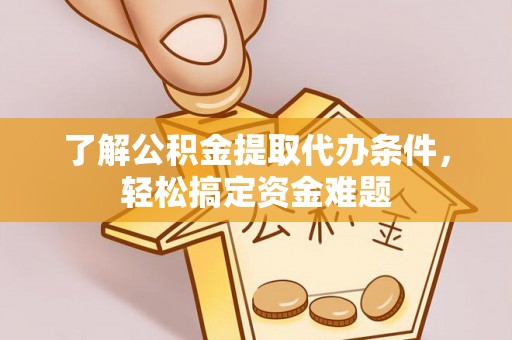 石排了解公积金提取代办条件，轻松搞定资金难题