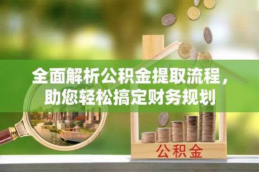 石排全面解析公积金提取流程，助您轻松搞定财务规划