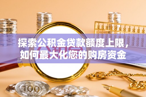 石排探索公积金贷款额度上限，如何最大化您的购房资金