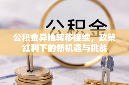 石排公积金异地转移接续，政策红利下的新机遇与挑战