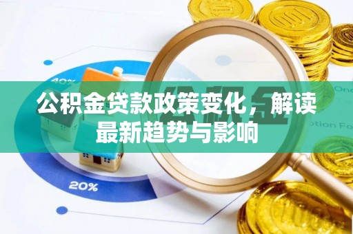 石排公积金贷款政策变化，解读最新趋势与影响