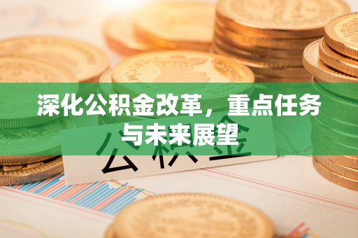 石排深化公积金改革，重点任务与未来展望