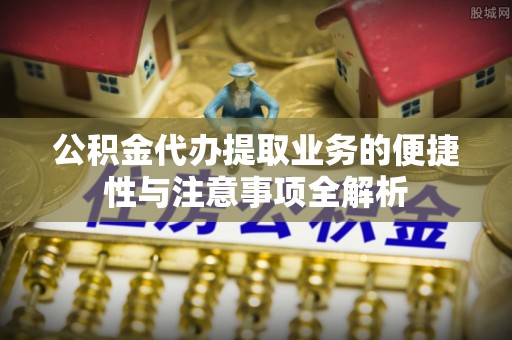 石排公积金代办提取业务的便捷性与注意事项全解析