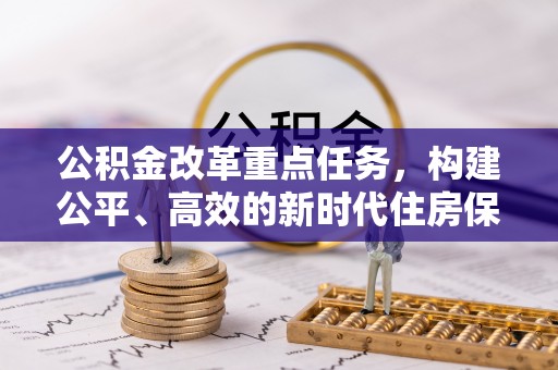 石排公积金改革重点任务，构建公平、高效的新时代住房保障体系