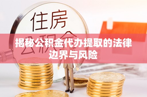 石排揭秘公积金代办提取的法律边界与风险