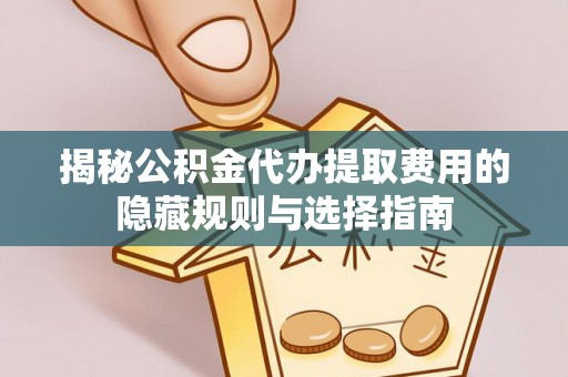 石排揭秘公积金代办提取费用的隐藏规则与选择指南