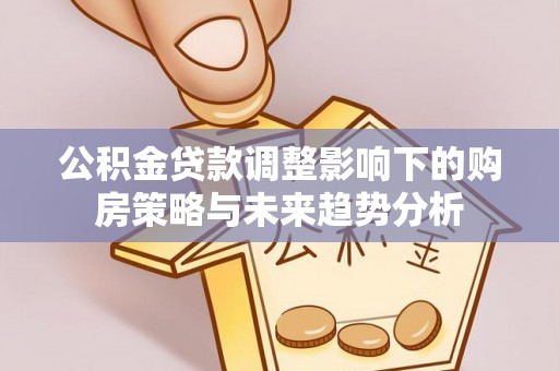 石排公积金贷款调整影响下的购房策略与未来趋势分析