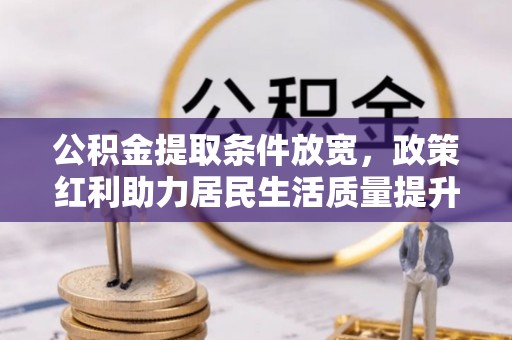 石排公积金提取条件放宽，政策红利助力居民生活质量提升
