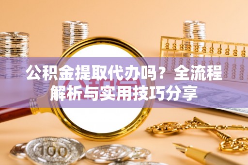 石排公积金提取代办吗？全流程解析与实用技巧分享