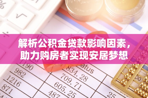 石排解析公积金贷款影响因素，助力购房者实现安居梦想