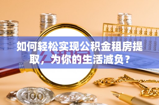石排如何轻松实现公积金租房提取，为你的生活减负？