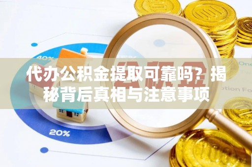 石排代办公积金提取可靠吗？揭秘背后真相与注意事项
