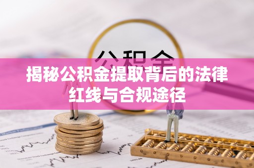石排揭秘公积金提取背后的法律红线与合规途径