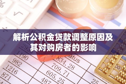 石排解析公积金贷款调整原因及其对购房者的影响