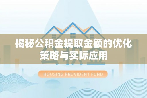 石排揭秘公积金提取金额的优化策略与实际应用