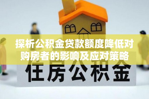 石排探析公积金贷款额度降低对购房者的影响及应对策略