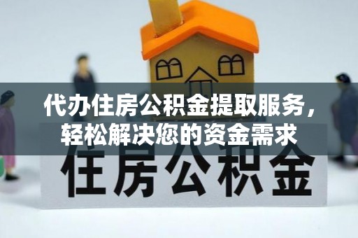 石排代办住房公积金提取服务，轻松解决您的资金需求