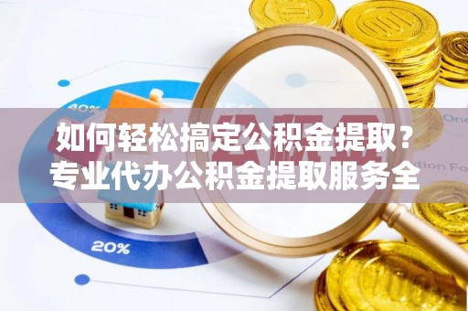 石排如何轻松搞定公积金提取？专业代办公积金提取服务全解析